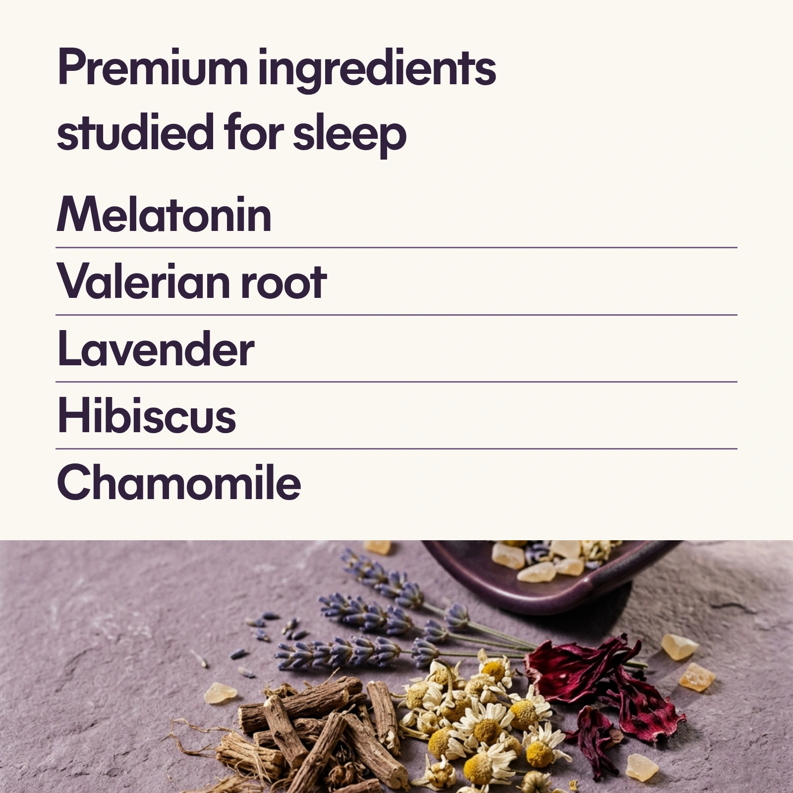 Premium ingredients studied for sleep: melatonin, valerian root, lavender, hibiscus and chamomile.