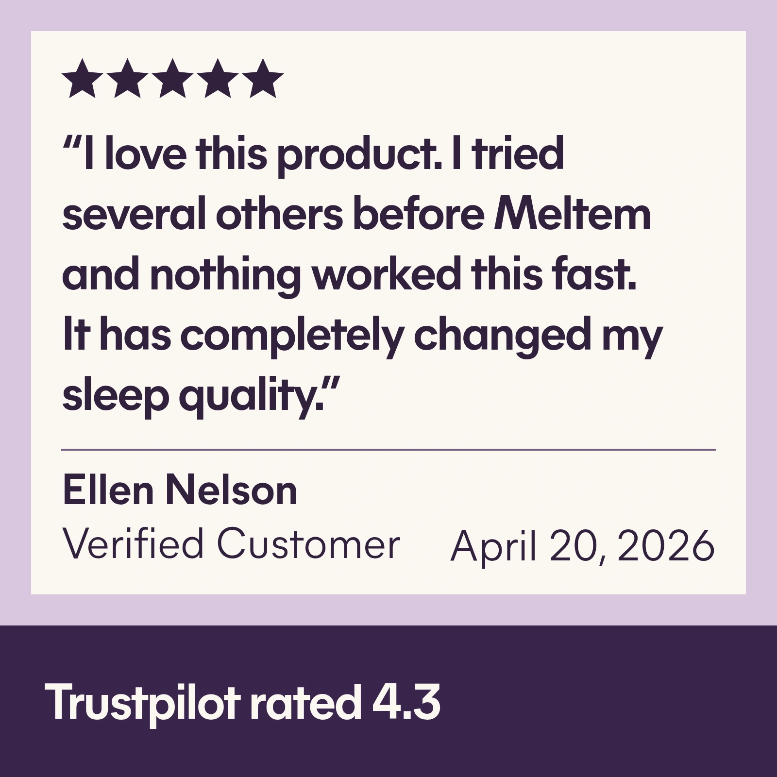 Ellen Nelson, Verified Customer, April 20, 2026, five-star review: “I love this product. I tried several others before Meltem and nothing worked this fast. It has completely changed my sleep quality.” Overall Trustpilot rating: 4.3.